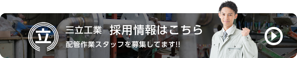 三立工業 採用情報はこちら　配管作業スタッフを募集してます!!