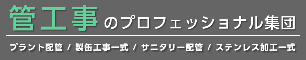 管工事ののプロフェッショナル集団　プラント配管 / 製缶工事一式 / サニタリー配管 / ステンレス加工一式