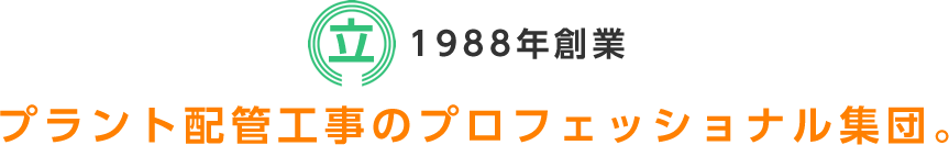 1988年創業　プラント配管工事のプロフェッショナル集団。